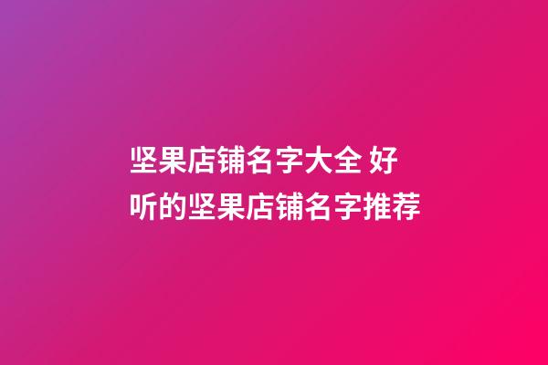 坚果店铺名字大全 好听的坚果店铺名字推荐-第1张-店铺起名-玄机派